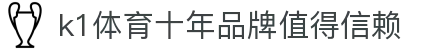 k1体育 - 十年品牌 值得信赖