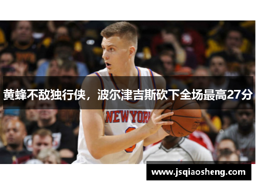 黄蜂不敌独行侠，波尔津吉斯砍下全场最高27分
