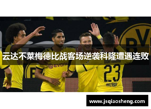 云达不莱梅德比战客场逆袭科隆遭遇连败