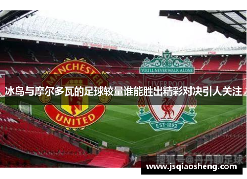 冰岛与摩尔多瓦的足球较量谁能胜出精彩对决引人关注