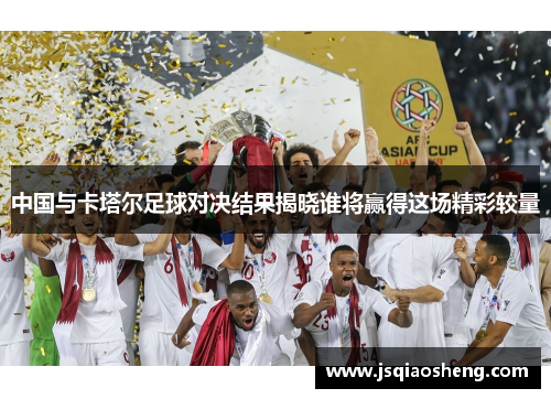 中国与卡塔尔足球对决结果揭晓谁将赢得这场精彩较量
