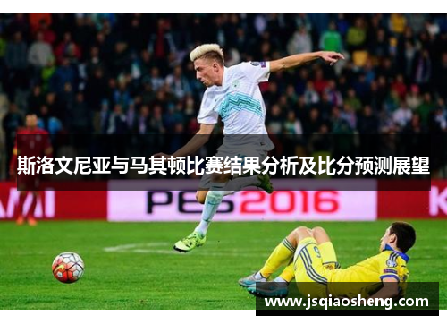斯洛文尼亚与马其顿比赛结果分析及比分预测展望