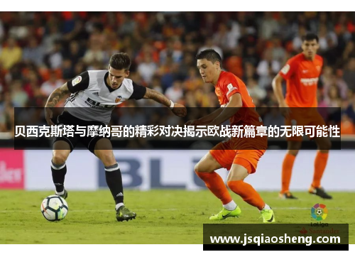 贝西克斯塔与摩纳哥的精彩对决揭示欧战新篇章的无限可能性