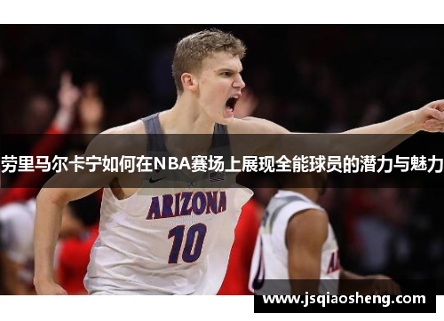 劳里马尔卡宁如何在NBA赛场上展现全能球员的潜力与魅力