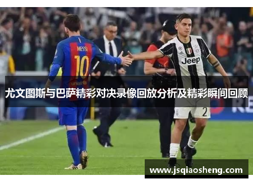 尤文图斯与巴萨精彩对决录像回放分析及精彩瞬间回顾