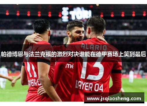 帕德博恩与法兰克福的激烈对决谁能在德甲赛场上笑到最后
